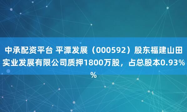 中承配资平台 平潭发展（000592）股东福建山田实业发展有限公司质押1800万股，占总股本0.93%