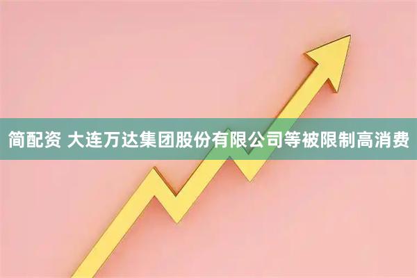 简配资 大连万达集团股份有限公司等被限制高消费