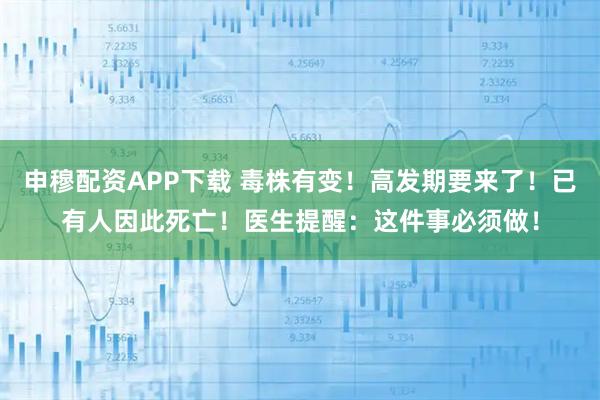 申穆配资APP下载 毒株有变！高发期要来了！已有人因此死亡！医生提醒：这件事必须做！