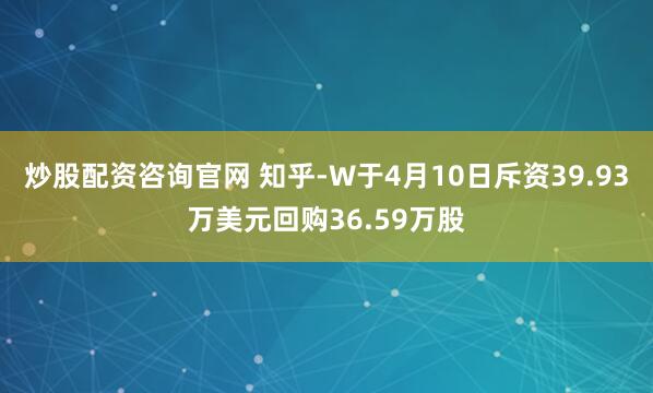 炒股配资咨询官网 知乎-W于4月10日斥资39.93万美元回购36.59万股