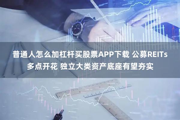 普通人怎么加杠杆买股票APP下载 公募REITs多点开花 独立大类资产底座有望夯实