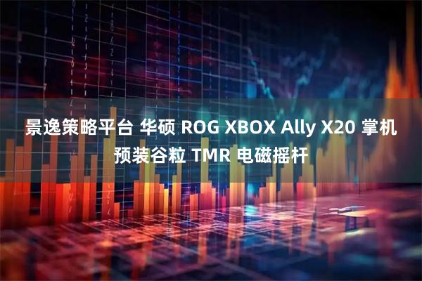 景逸策略平台 华硕 ROG XBOX Ally X20 掌机预装谷粒 TMR 电磁摇杆