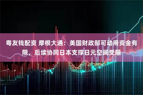 粤友钱配资 摩根大通：美国财政部可动用资金有限，后续协同日本支撑日元空间受限